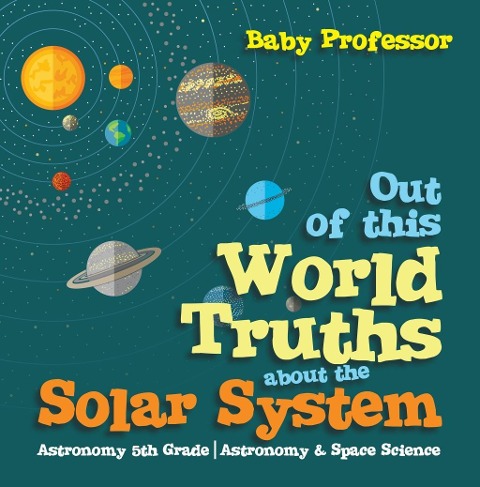 Out of this World Truths about the Solar System Astronomy 5th Grade | Astronomy & Space Science - Baby