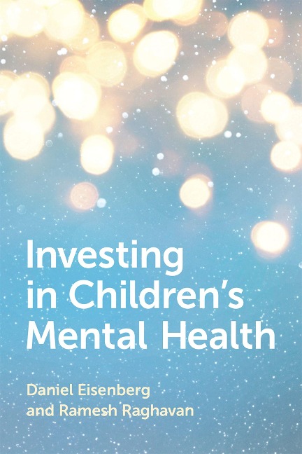 Investing in Children's Mental Health - Daniel Eisenberg, Ramesh Raghavan