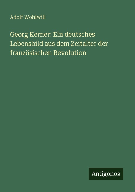Georg Kerner: Ein deutsches Lebensbild aus dem Zeitalter der französischen Revolution - Adolf Wohlwill
