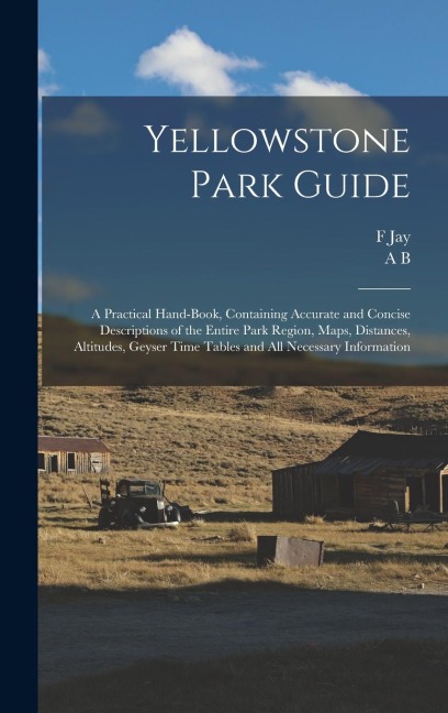 Yellowstone Park Guide; a Practical Hand-book, Containing Accurate and Concise Descriptions of the Entire Park Region, Maps, Distances, Altitudes, Geyser Time Tables and all Necessary Information - F Jay Haynes, Albert Brewer Guptill