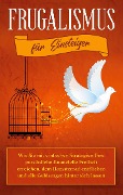 Cover-Bild zum Titel 'Frugalismus für Einsteiger: Wie Sie mit einfachen Strategien Ihre persönliche finanzielle Freiheit erreichen, dem Hamsterrad entfliehen und alle Geldsorgen hinter sich lassen' von 'Annika Reinmann'