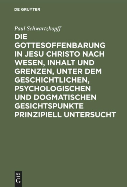 Die Gottesoffenbarung in Jesu Christo nach Wesen, Inhalt und Grenzen, unter dem geschichtlichen, psychologischen und dogmatischen Gesichtspunkte prinzipiell untersucht - Paul Schwartzkopff