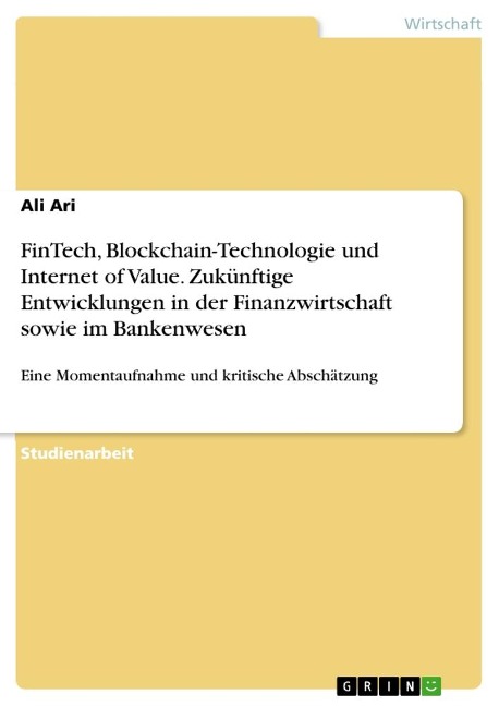 FinTech, Blockchain-Technologie und Internet of Value. Zukünftige Entwicklungen in der Finanzwirtschaft sowie im Bankenwesen - Ali Ari