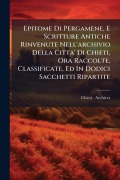 Cover-Bild zum Titel 'Epitome Di Pergamene, E Scritture Antiche Rinvenute Nell'archivio Della Citta' Di Chieti, Ora Raccolte, Classificate, Ed In Dodici Sacchetti Ripartite' von 'Chieti (Italy) Archives'