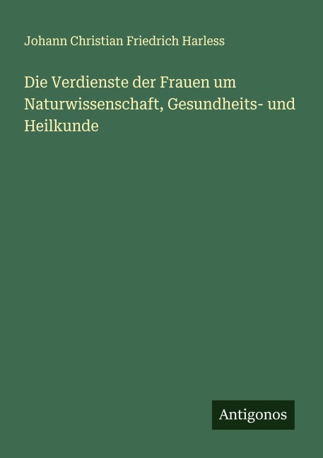 Die Verdienste der Frauen um Naturwissenschaft, Gesundheits- und Heilkunde - Johann Christian Friedrich Harless