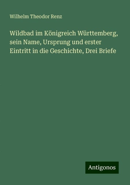 Wildbad im Königreich Württemberg, sein Name, Ursprung und erster Eintritt in die Geschichte, Drei Briefe - Wilhelm Theodor Renz