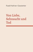 Cover-Bild zum Titel 'Von Liebe, Sehnsucht und Tod' von 'Ruedi Haltiner-Glasstetter'