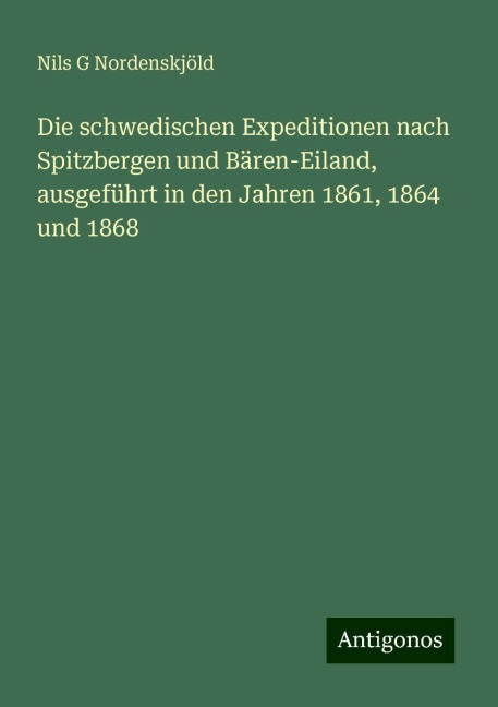 Die schwedischen Expeditionen nach Spitzbergen und Bären-Eiland, ausgeführt in den Jahren 1861, 1864 und 1868 - Nils G Nordenskjöld