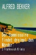 Cover-Bild zum Titel 'Der Commissaire findet dreimal den Mörder: 3 Frankreich Krimis' von 'Alfred Bekker'