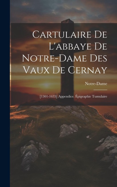 Cartulaire De L'abbaye De Notre-Dame Des Vaux De Cernay: [1301-1635] Appendice. Épigraphie Tumulaire - Notre-Dame
