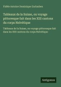 Cover-Bild zum Titel 'Tableaux de la Suisse, ou voyage pittoresque fait dans les XIII cantons du corps Helvétique' von 'Fidèle Antoine Dominique Zurlauben'