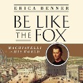 Be Like the Fox Lib/E: Machiavelli in His World - Erica Benner