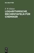 Logarithmische Rechentafeln für Chemiker - F. W. Küster