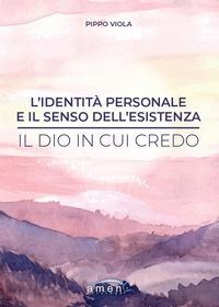 L' identità personale e il senso dell'esistenza. Il Dio in cui credo - Pippo Viola