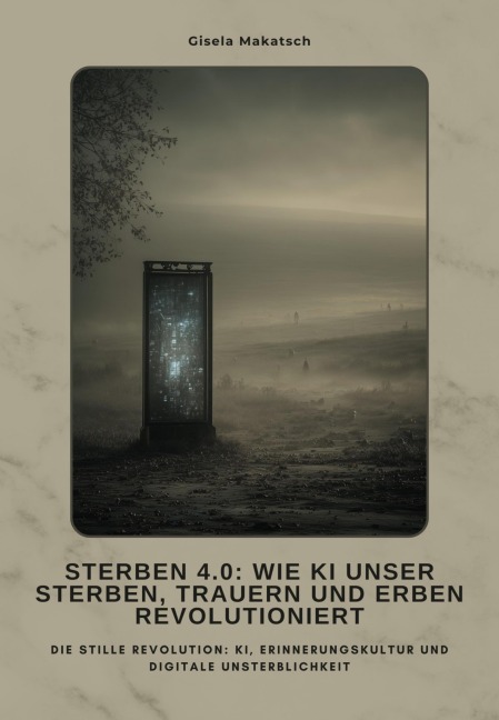 Sterben 4.0: Wie KI unser Sterben, Trauern und Erben revolutioniert - Gisela Makatsch