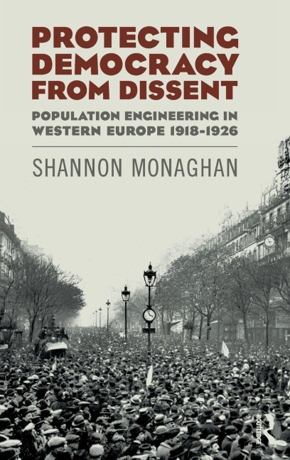 Protecting Democracy from Dissent: Population Engineering in Western Europe 1918-1926 - Shannon Monaghan
