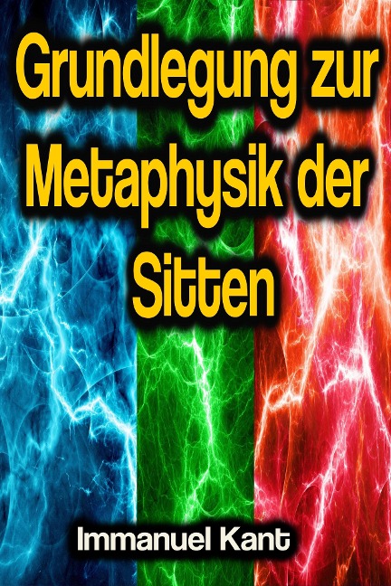 Grundlegung zur Metaphysik der Sitten - Immanuel Kant