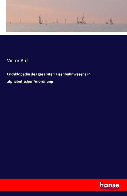 Encyklopädie des gesamten Eisenbahnwesens in alphabetischer Anordnung - Victor Röll