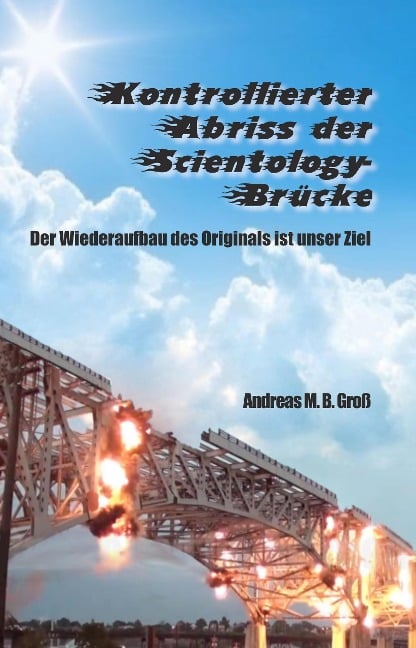 Kontrollierter Abriss der Scientology-Brücke - Der Wiederaufbau des Originals ist unser Ziel (Scientology den Krallen des Deep States entrissen, #5) - Andreas M. B. Gross