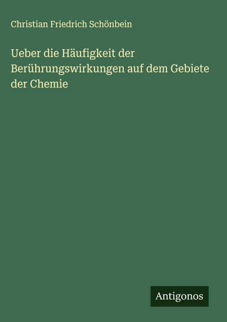 Ueber die Häufigkeit der Berührungswirkungen auf dem Gebiete der Chemie - Christian Friedrich Schönbein