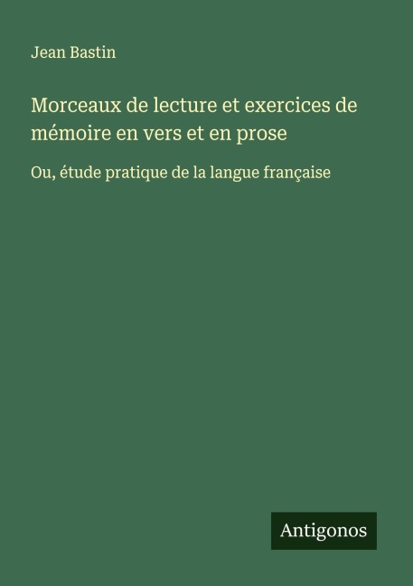 Morceaux de lecture et exercices de mémoire en vers et en prose - Jean Bastin