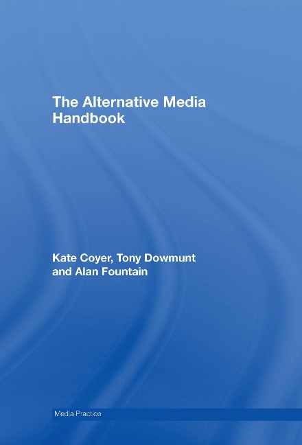 The Alternative Media Handbook - Kate Coyer, Tony Dowmunt, Alan Fountain