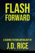 Cover-Bild zum Titel 'Flash Forward: A Science Fiction Anthology' von 'J. D. Rice'