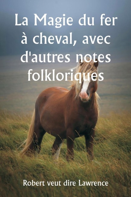 La Magie du fer à cheval, avec d'autres notes folkloriques - Robert Veut Dire Lawrence