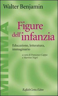 Figure dell'infanzia. Educazione, letteratura, immaginario - Walter Benjamin