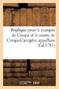 Réplique Pour Le Marquis de Crequi, Et Le Comte de Crequi-Canaples, Appellans - Jean-Baptiste Treilhard