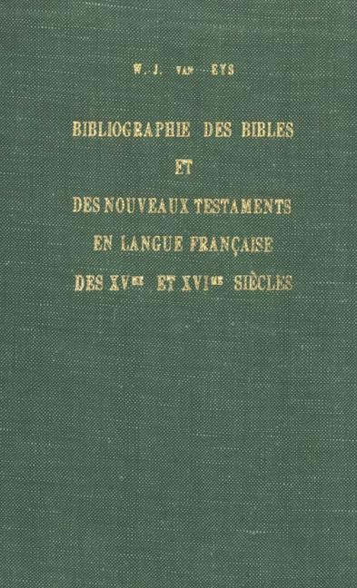 Bibliographie Des Bibles Et Des Nouveaux Testaments En Langue Française Des Xvme Et Xvime Siècles - W J van Eys