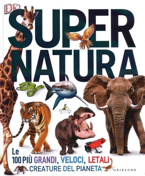Super natura. Le 100 più grandi, veloci, letali creature del pianeta - 