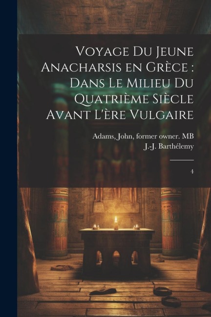 Voyage du jeune Anacharsis en Grèce: dans le milieu du quatrième siècle avant l'ère vulgaire: 4 - J-J Barthélemy, John Adams