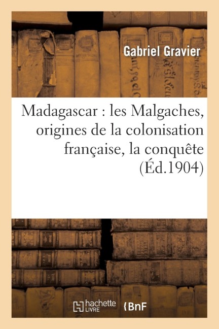 Madagascar: Les Malgaches, Origines de la Colonisation Française, La Conquête - Gabriel Gravier