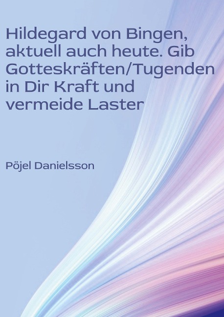 Hildegard von Bingen, aktuell auch heute. Gib Gotteskräften/Tugenden in Dir Kraft und vermeide Laster - Pöjel Danielsson