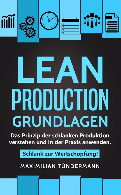 Lean Production - Grundlagen: Das Prinzip der schlanken Produktion verstehen und in der Praxis anwenden. Schlank zur Wertschöpfung! - Maximilian Tündermann