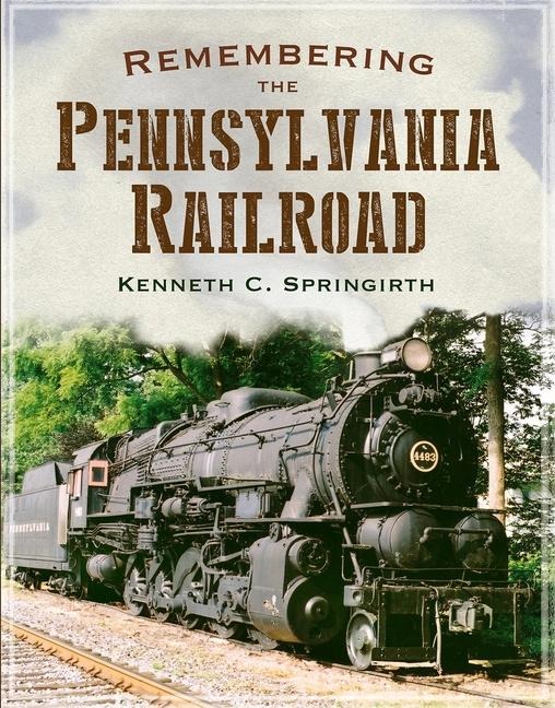 Remembering the Pennsylvania Railroad - Kenneth Springirth