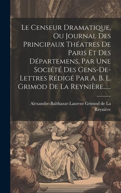 Le Censeur Dramatique, Ou Journal Des Principaux Théatres De Paris Et Des Départemens, Par Une Société Des Gens-de-lettres Rédigé Par A. B. L. Grimod - 