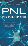 PNL per principianti Passo dopo passo per ottenere più successo con la psicologia semplice, le tecniche di manipolazione e il giusto linguaggio del corpo. - Boris Lehmann