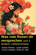Cover-Bild zum Titel 'Was rote Rosen dir versprechen und 3 andere Liebesromane' von 'Leslie Garber, Sandy Palmer, Conny Walden, Ethel M. Dell'