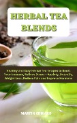 Herbal Tea Blends: Healthy and Easy Herbal Tea Recipes to Boost Your Immune, Relieve Stress + Anxiety, Detoxify, Weight Loss, Reduce Pain and Improve Hormone. - Martin Edward