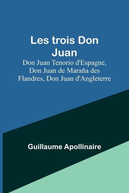 Les trois Don Juan; Don Juan Tenorio d'Espagne, Don Juan de Maraña des Flandres, Don Juan d'Angleterre - Guillaume Apollinaire