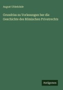 Grundriss zu Vorlesungen ber die Geschichte des Römischen Privatrechts - August Ubbelohde