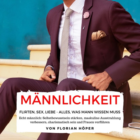 Männlichkeit ¿ Flirten, Sex, Liebe: Alles was Mann wissen muss - Florian Höper