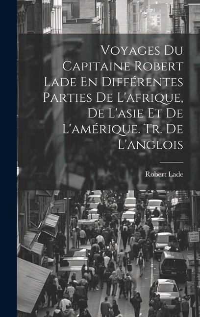 Voyages Du Capitaine Robert Lade En Différentes Parties De L'afrique, De L'asie Et De L'amérique. Tr. De L'anglois - Robert Lade