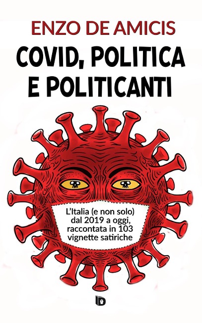 Covid, politica e politicanti. L'Italia (e non solo) dal 2019 a oggi, raccontata in 103 vignette satiriche - Enzo De Amicis