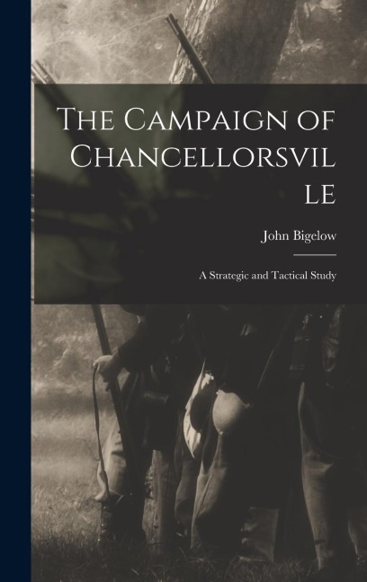 The Campaign of Chancellorsville: A Strategic and Tactical Study - John Bigelow