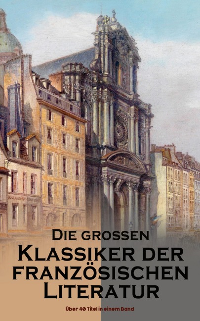 Die großen Klassiker der französischen Literatur: Über 40 Titel in einem Band - Victor Hugo, Charles Baudelaire, Stendhal, Denis Diderot, Jean Jacques Rousseau