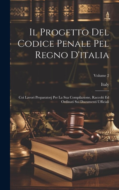Il Progetto Del Codice Penale Pel Regno D'italia: Coi Lavori Preparatorj Per La Sua Compilazione, Raccolti Ed Ordinati Sui Documenti Ufficiali; Volume - 