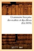 Grammaire Française Des Maîtres Et Des Élèves, (Éd.1858) - Sans Auteur